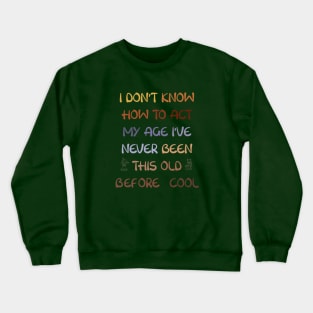 I Dont Know How To Act My Age Ive Never Been This Old Before Cool Crewneck Sweatshirt